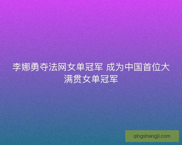 李娜勇夺法网女单冠军 成为中国首位大满贯女单冠军