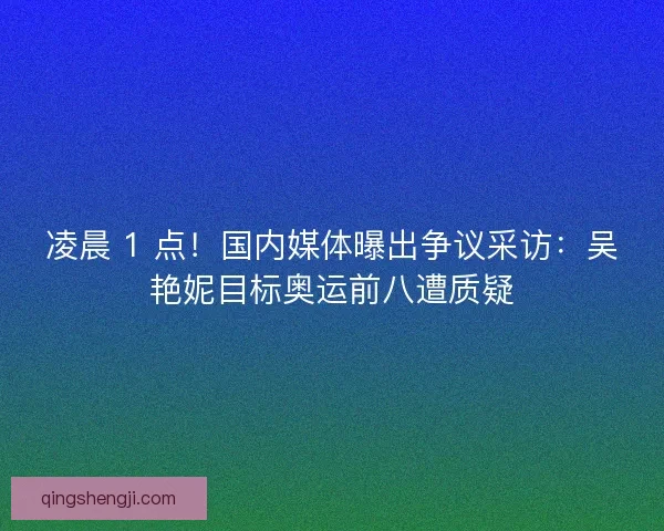 凌晨 1 点！国内媒体曝出争议采访：吴艳妮目标奥运前八遭质疑
