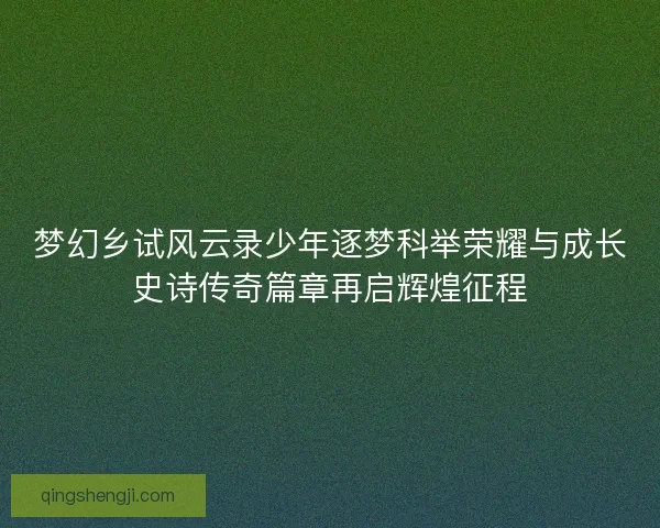 梦幻乡试风云录少年逐梦科举荣耀与成长史诗传奇篇章再启辉煌征程