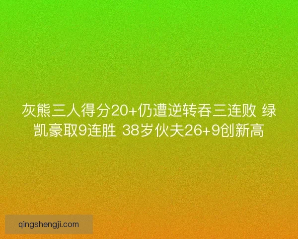 灰熊三人得分20+仍遭逆转吞三连败 绿凯豪取9连胜 38岁伙夫26+9创新高