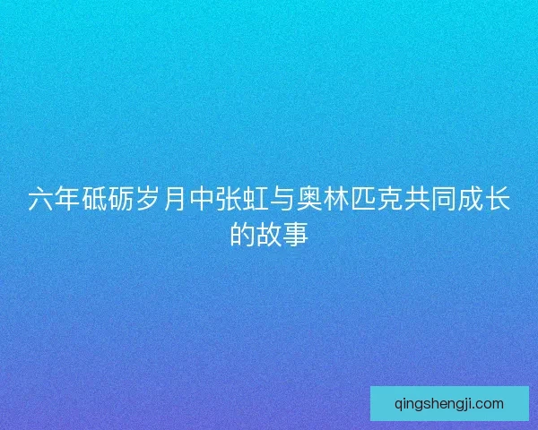 六年砥砺岁月中张虹与奥林匹克共同成长的故事